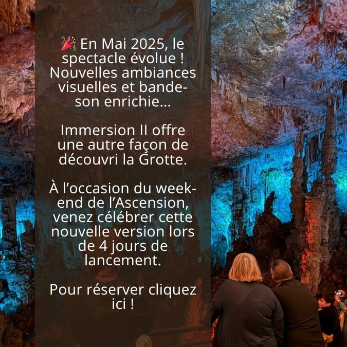 🎉 En Mai 2025, le spectacle évolue ! Nouvelles ambiances visuelles et bande-son enrichie… Immersion II offre une autre façon de découvri la Grotte. À l’occasion du week-end de l’Ascension, venez célébrer cette nouvelle version lors de 4 jours de lancement. Pour réserver cliquez ici !