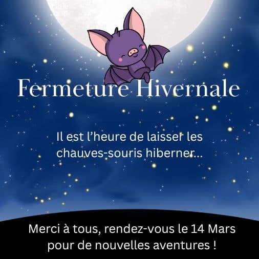 Fermeture Hivernale Il est l’heure de laisser les chauves-souris hiberner... Merci à tous, rendez-vous le 14 mars pour de nouvelles aventures !