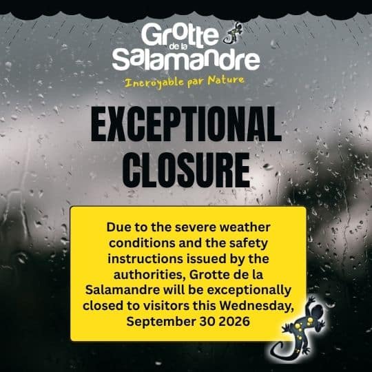 XCEPTIONAL CLOSURE Due to the severe weather conditions and the safety instructions issued by the authorities, Grotte de la Salamandre will be exceptionally closed to visitors this Wednesday, September 30.